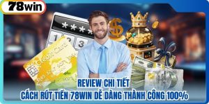 Review Chi Tiết Cách Rút Tiền 78win Dễ Dàng Thành Công 100%